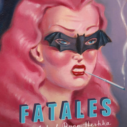 Fatales: The Art of Ryan Heshka