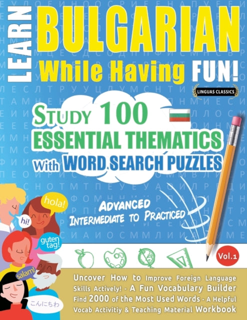 Learn Bulgarian While Having Fun! - Advanced: INTERMEDIATE TO PRACTICED - STUDY 100 ESSENTIAL THEMATICS WITH WORD SEARCH PUZZLES - VOL.1 - Uncover How to Improve Foreign Language Skills Actively! - A Fun Vocabulary Builder.