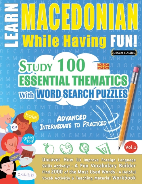 Learn Macedonian While Having Fun! - Advanced: INTERMEDIATE TO PRACTICED - STUDY 100 ESSENTIAL THEMATICS WITH WORD SEARCH PUZZLES - VOL.1 - Uncover How to Improve Foreign Language Skills Actively! - A Fun Vocabulary Builder.