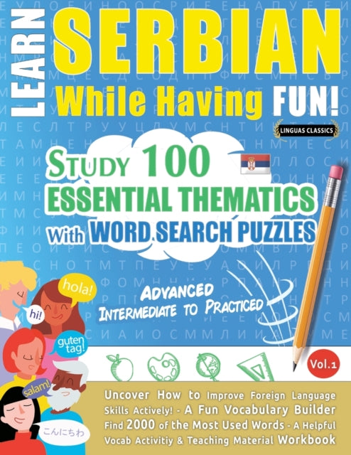 Learn Serbian While Having Fun! - Advanced: INTERMEDIATE TO PRACTICED - STUDY 100 ESSENTIAL THEMATICS WITH WORD SEARCH PUZZLES - VOL.1 - Uncover How to Improve Foreign Language Skills Actively! - A Fun Vocabulary Builder.