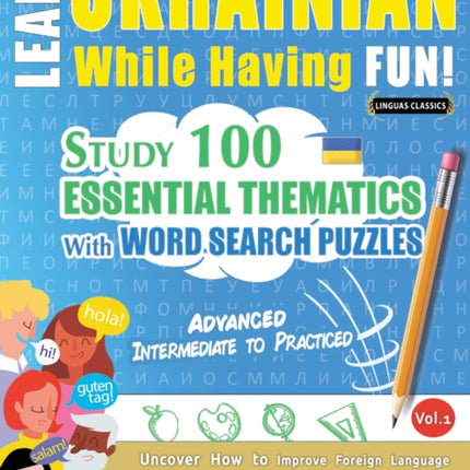 Learn Ukrainian While Having Fun! - Advanced: INTERMEDIATE TO PRACTICED - STUDY 100 ESSENTIAL THEMATICS WITH WORD SEARCH PUZZLES - VOL.1 - Uncover How to Improve Foreign Language Skills Actively! - A Fun Vocabulary Builder.