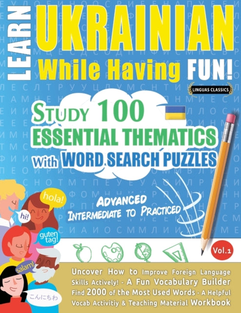 Learn Ukrainian While Having Fun! - Advanced: INTERMEDIATE TO PRACTICED - STUDY 100 ESSENTIAL THEMATICS WITH WORD SEARCH PUZZLES - VOL.1 - Uncover How to Improve Foreign Language Skills Actively! - A Fun Vocabulary Builder.