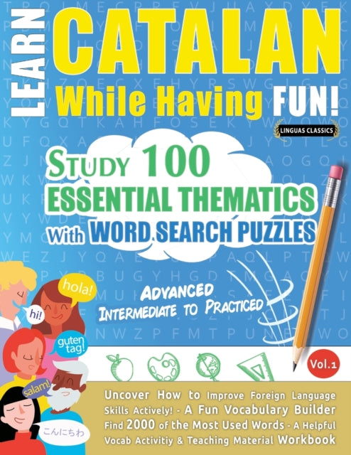 Learn Catalan While Having Fun! - Advanced: INTERMEDIATE TO PRACTICED - STUDY 100 ESSENTIAL THEMATICS WITH WORD SEARCH PUZZLES - VOL.1 - Uncover How to Improve Foreign Language Skills Actively! - A Fun Vocabulary Builder.