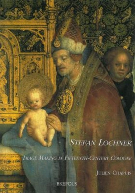 Stefan Lochner: Image Making in Fifteenth-Century Cologne