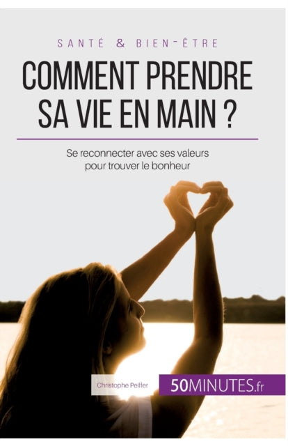 Comment prendre sa vie en main ?: Se reconnecter avec ses valeurs pour trouver le bonheur