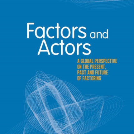 Factors and Actors: A Global Perspective on the Present, Past and Future of Factoring