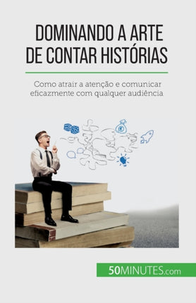 Dominando a arte de contar histórias: Como atrair a atenção e comunicar eficazmente com qualquer audiência