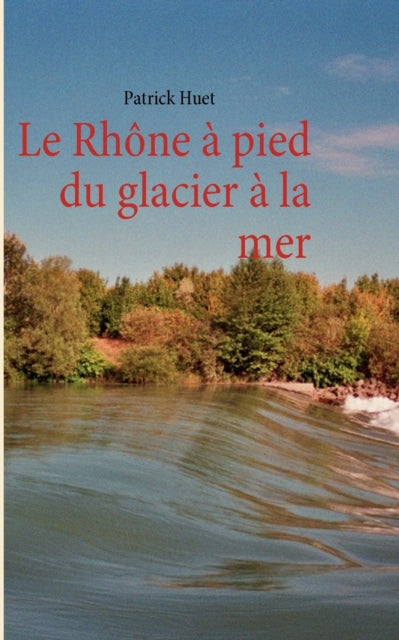 Le Rhône à pied du glacier à la mer