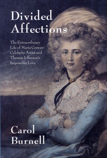 Divided Affections: The Extraordinary Life of Maria Cosway, Celebrity Artist and Thomas Jefferson's Impossible Love