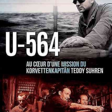 U-564: Au cœUr d'Une Mission Du Korvettenkapitän Teddy Suhren