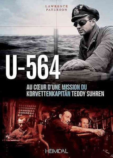 U-564: Au cœUr d'Une Mission Du Korvettenkapitän Teddy Suhren