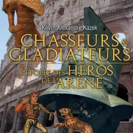 Chasseurs Et Gladiateurs: L'éPopéE Des héRos De L'ArèNe