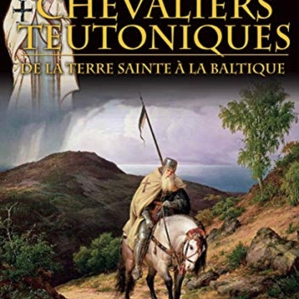 Les Chevaliers Teutoniques: De La Terre Sainte à La Baltique