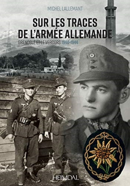 Sur Les Traces De l'Armée Allemande: Grenoble Et Le Vercors, 1940-1944