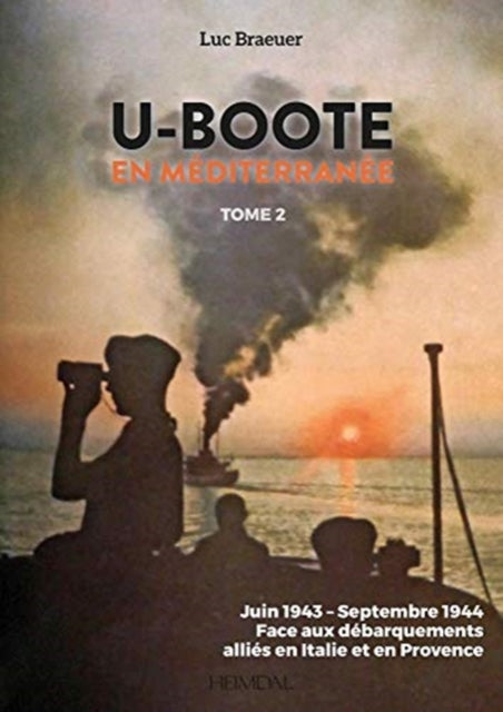 U-Boote En Mediterranee  Tome 2: Juin 1943 – Septembre 1944, Face Aux DéBarquements Alliés En Italie Et En Provence