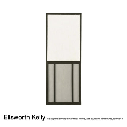 Ellsworth Kelly: Catalogue Raisonné of Paintings and Sculpture: Vol. 1, 1940 - 1953