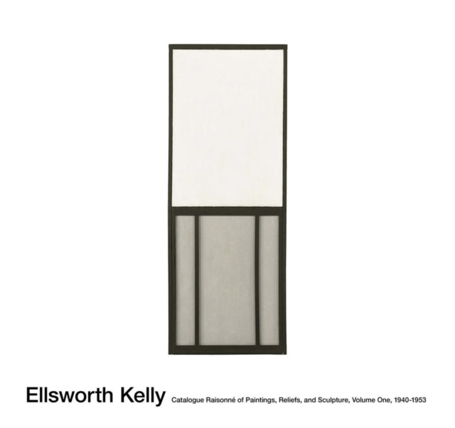 Ellsworth Kelly: Catalogue Raisonné of Paintings and Sculpture: Vol. 1, 1940 - 1953