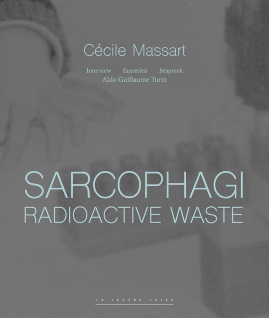 Sarcophagi. Radioactive Waste ‐ Cécile Massart et Aldo Guillaume Turin: Interview ‐ Entretien ‐ Gesprek