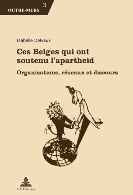 Ces Belges Qui Ont Soutenu l'Apartheid: Organisations, Réseaux Et Discours