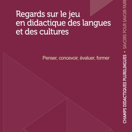 Regards Sur Le Jeu En Didactique Des Langues Et Des Cultures: Penser, Concevoir, Évaluer, Former