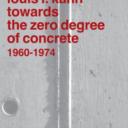 Louis I. Kahn: Towards the Zero Degree of Concrete, 1960-1974