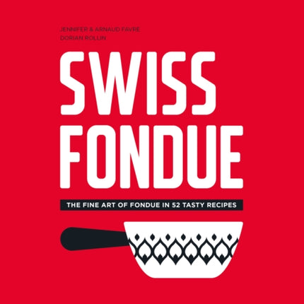 Swiss Fondue: The Fine Art of Fondue in 52 Tasty Recipes