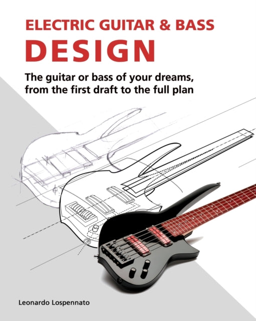 Electric Guitar and Bass Design The guitar or bass of your dreams from the first draft to the complete plan