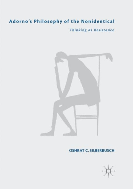 Adorno’s Philosophy of the Nonidentical: Thinking as Resistance