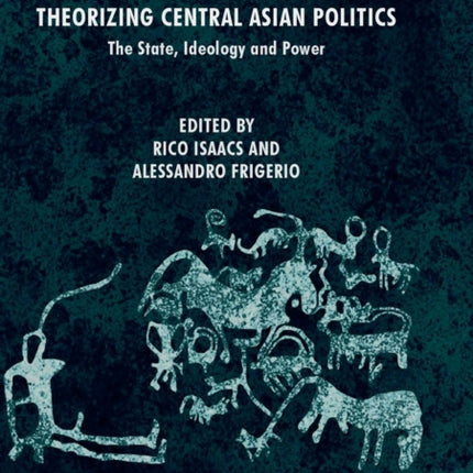 Theorizing Central Asian Politics: The State, Ideology and Power