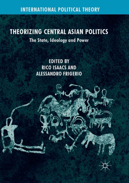 Theorizing Central Asian Politics: The State, Ideology and Power