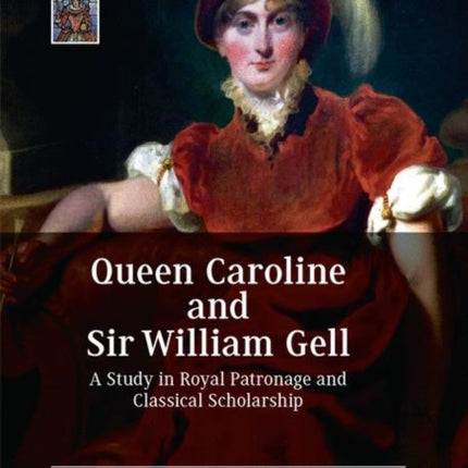 Queen Caroline and Sir William Gell: A Study in Royal Patronage and Classical Scholarship