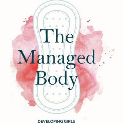 The Managed Body: Developing Girls and Menstrual Health in the Global South