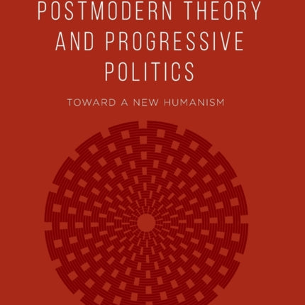 Postmodern Theory and Progressive Politics: Toward a New Humanism