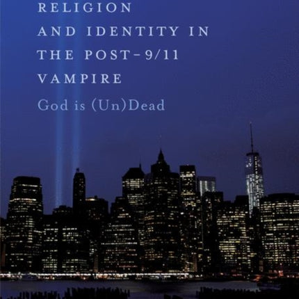 Religion and Identity in the Post-9/11 Vampire: God Is (Un)Dead