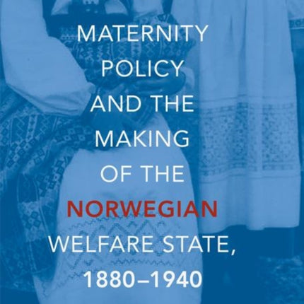 Maternity Policy and the Making of the Norwegian Welfare State, 1880-1940