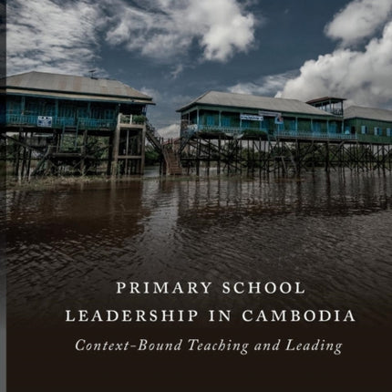 Primary School Leadership in Cambodia: Context-Bound Teaching and Leading