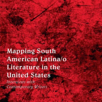 Mapping South American Latina/o Literature in the United States: Interviews with Contemporary Writers