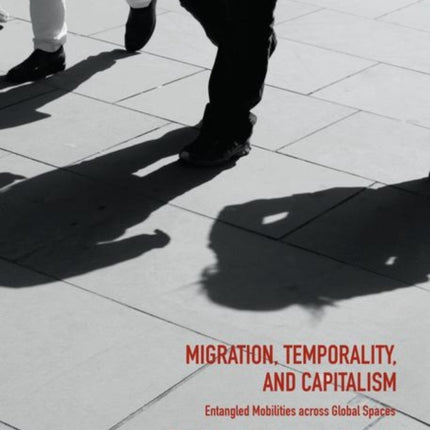 Migration, Temporality, and Capitalism: Entangled Mobilities across Global Spaces