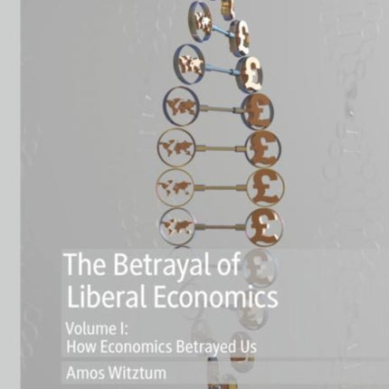 The Betrayal of Liberal Economics: Volume I: How Economics Betrayed Us