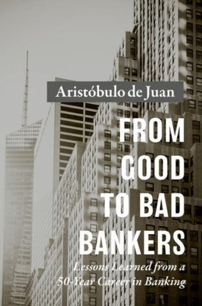 From Good to Bad Bankers: Lessons Learned from a 50-Year Career in Banking