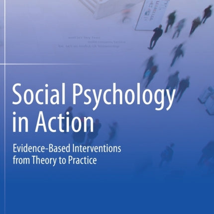 Social Psychology in Action: Evidence-Based Interventions from Theory to Practice