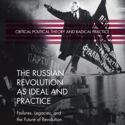 The Russian Revolution as Ideal and Practice: Failures, Legacies, and the Future of Revolution