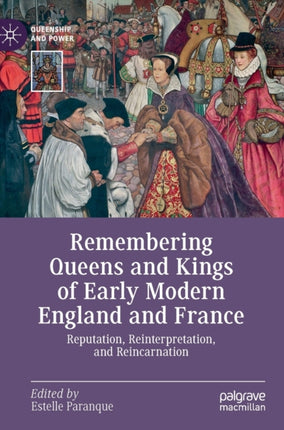 Remembering Queens and Kings of Early Modern England and France: Reputation, Reinterpretation, and Reincarnation