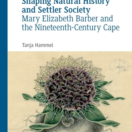 Shaping Natural History and Settler Society: Mary Elizabeth Barber and the Nineteenth-Century Cape