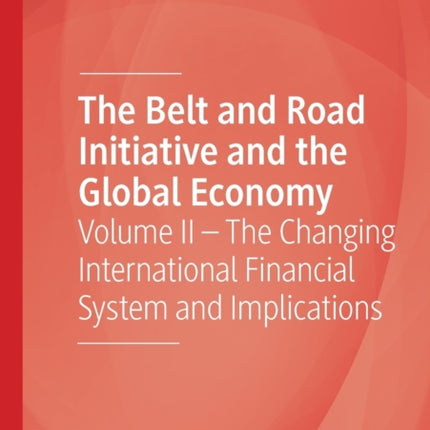 The Belt and Road Initiative and the Global Economy: Volume II – The Changing International Financial System and Implications