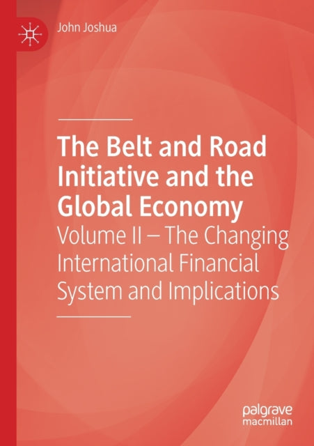 The Belt and Road Initiative and the Global Economy: Volume II – The Changing International Financial System and Implications