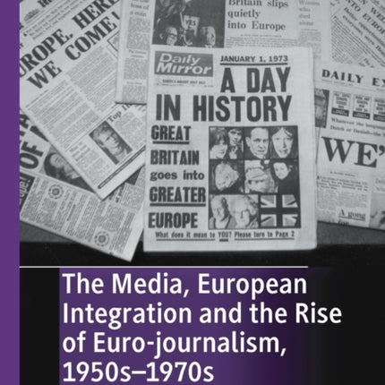The Media, European Integration and the Rise of Euro-journalism, 1950s–1970s