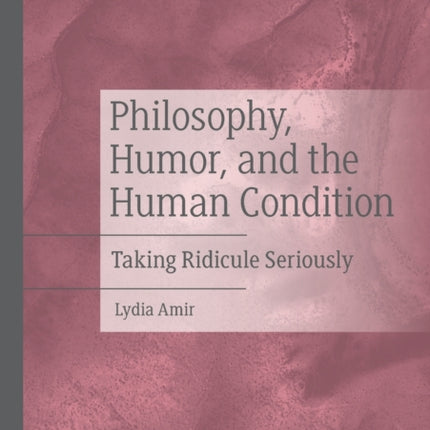 Philosophy, Humor, and the Human Condition: Taking Ridicule Seriously