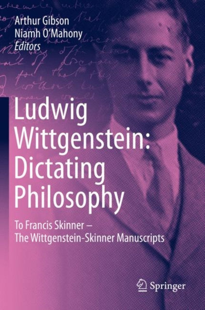 Ludwig Wittgenstein: Dictating Philosophy: To Francis Skinner – The Wittgenstein-Skinner Manuscripts