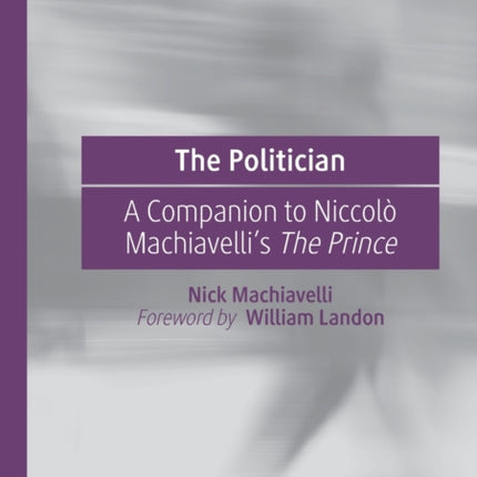 The Politician: A Companion to Niccolò Machiavelli’s The Prince